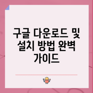 구글 다운로드 및 설치 방법 완벽 가이드