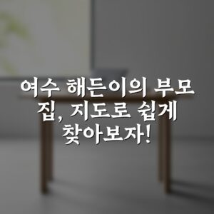 여수 해든이의 부모 집, 지도로 쉽게 찾아보자!